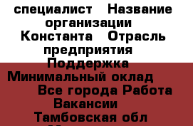 IT-специалист › Название организации ­ Константа › Отрасль предприятия ­ Поддержка › Минимальный оклад ­ 20 000 - Все города Работа » Вакансии   . Тамбовская обл.,Моршанск г.